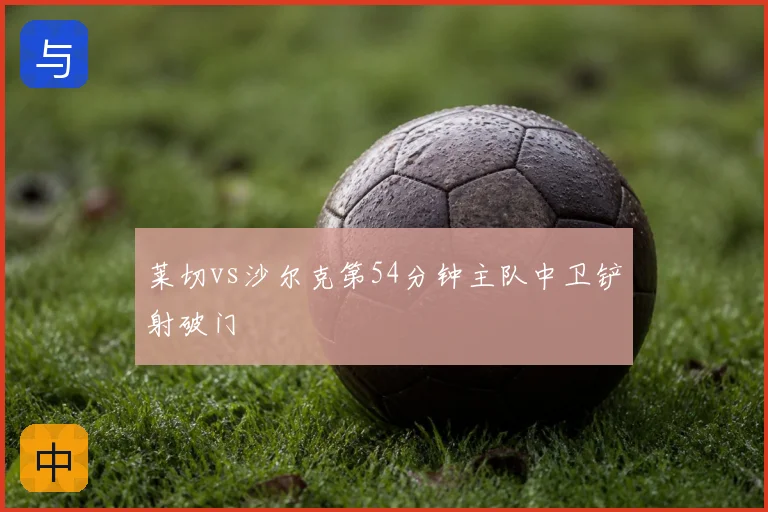 莱切vs沙尔克第54分钟主队中卫铲射破门