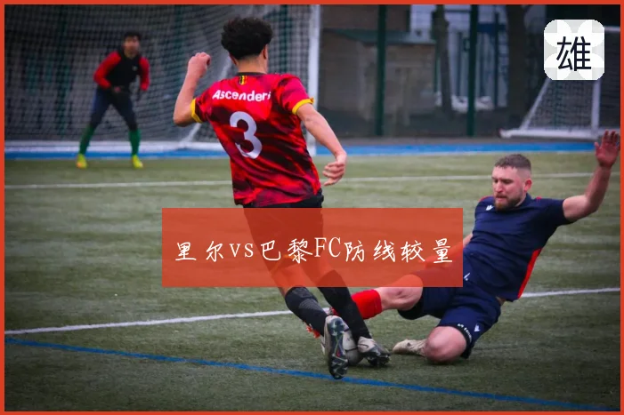 里尔vs巴黎FC防线较量