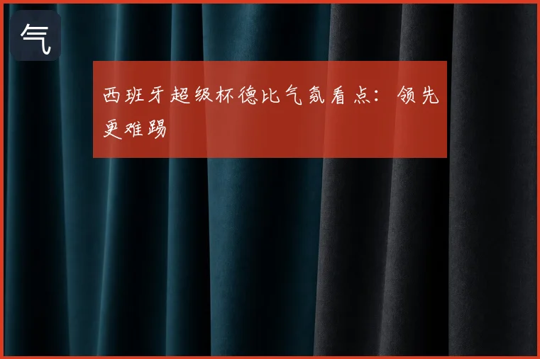 西班牙超级杯德比气氛看点:领先更难踢