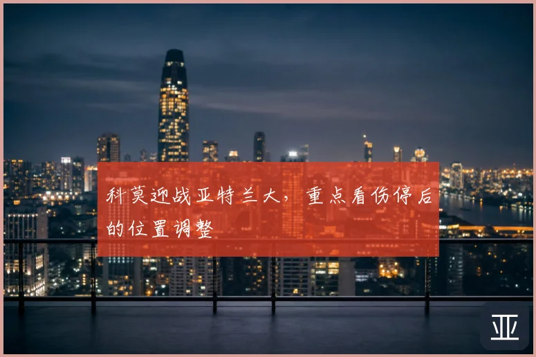 科莫迎战亚特兰大，重点看伤停后的位置调整