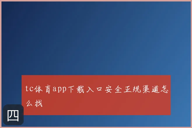 tc体育app下载入口安全正规渠道怎么找