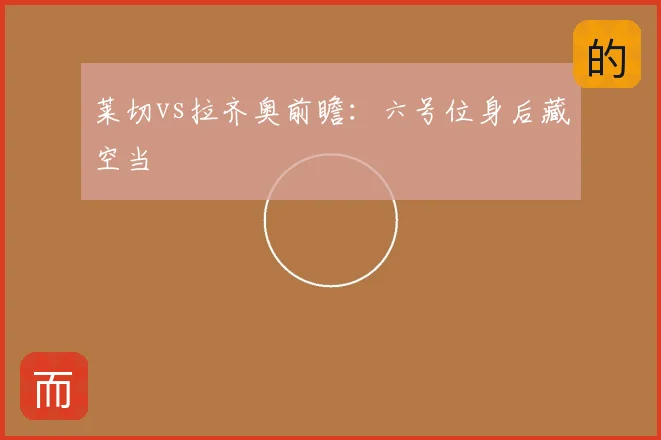 莱切vs拉齐奥前瞻：六号位身后藏空当