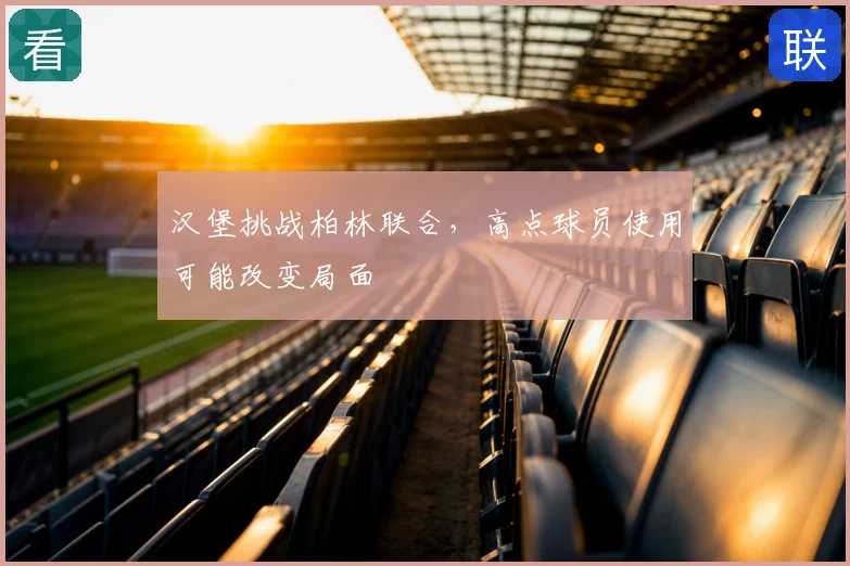 汉堡挑战柏林联合,高点球员使用可能改变局面