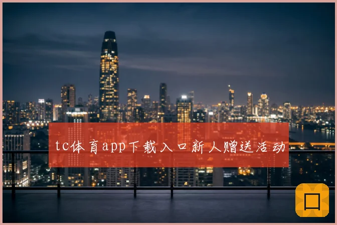 tc体育app下载入口新人赠送活动