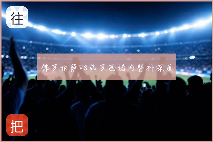 佛罗伦萨vs弗罗西诺内替补深度