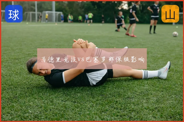 马德里竞技vs巴塞罗那保级影响